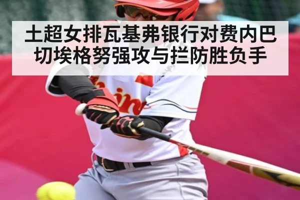 土超女排瓦基弗银行对费内巴切埃格努强攻与拦防胜负手 | saba