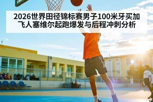 2026世界田径锦标赛男子100米牙买加飞人塞维尔起跑爆发与后程冲刺分析 | saba