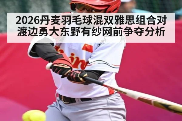 2026丹麦羽毛球混双雅思组合对渡边勇大东野有纱网前争夺分析 | saba