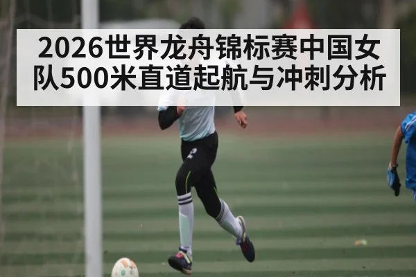 2026世界龙舟锦标赛中国女队500米直道起航与冲刺分析 | saba