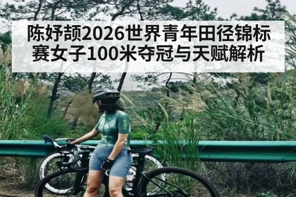 陈妤颉2026世界青年田径锦标赛女子100米夺冠与天赋解析 | saba